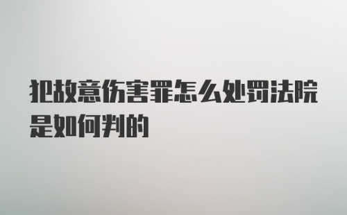 犯故意伤害罪怎么处罚法院是如何判的