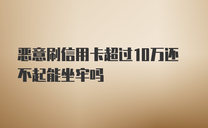 恶意刷信用卡超过10万还不起能坐牢吗