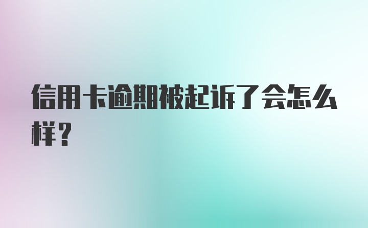 信用卡逾期被起诉了会怎么样？