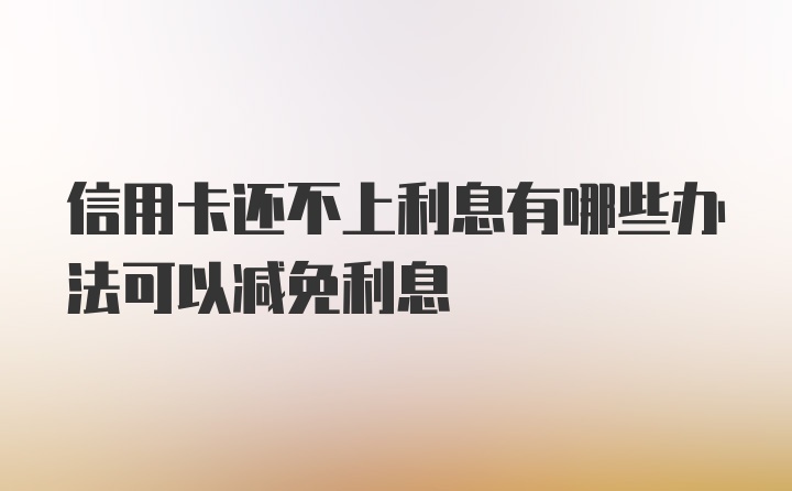 信用卡还不上利息有哪些办法可以减免利息