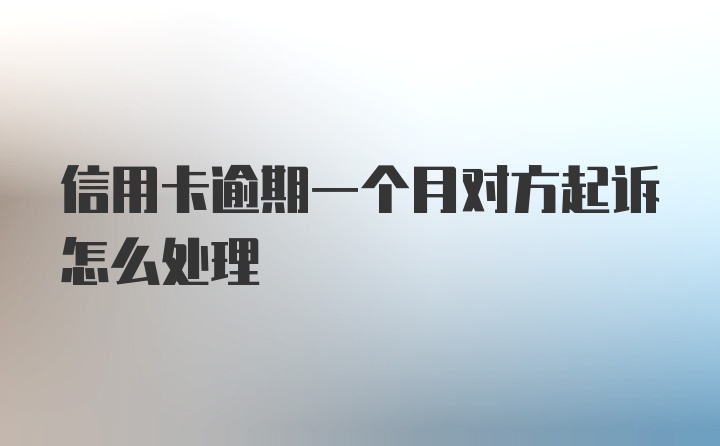 信用卡逾期一个月对方起诉怎么处理