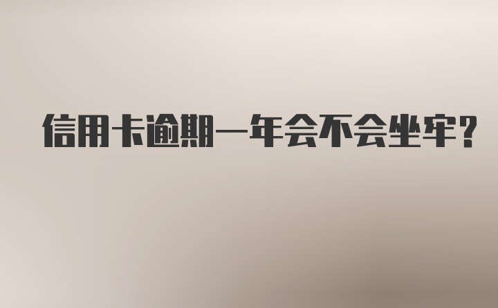 信用卡逾期一年会不会坐牢？