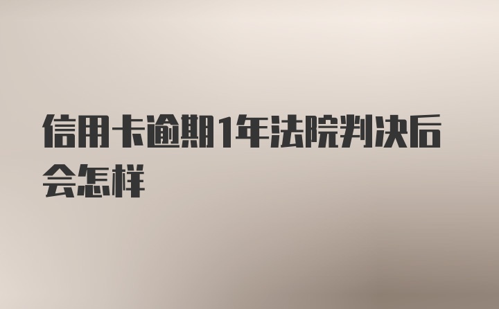 信用卡逾期1年法院判决后会怎样