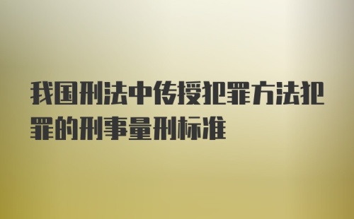 我国刑法中传授犯罪方法犯罪的刑事量刑标准