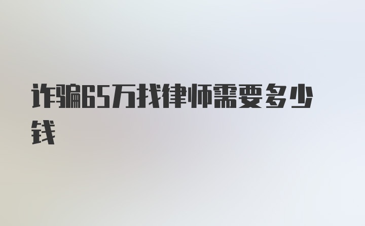 诈骗65万找律师需要多少钱