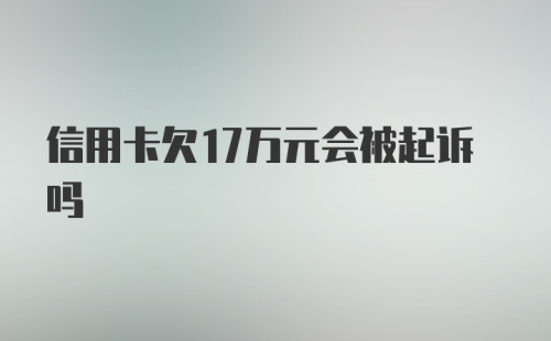 信用卡欠17万元会被起诉吗