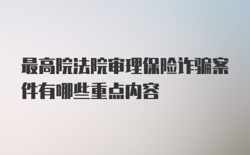 最高院法院审理保险诈骗案件有哪些重点内容