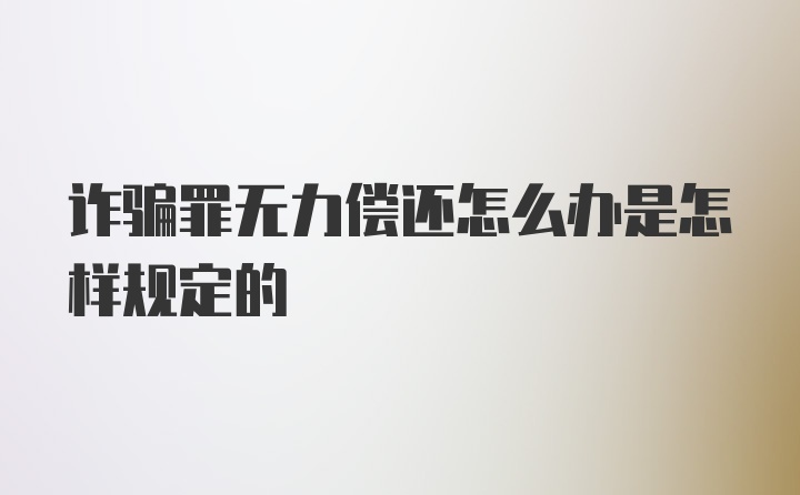 诈骗罪无力偿还怎么办是怎样规定的