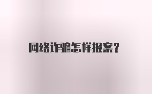 网络诈骗怎样报案？