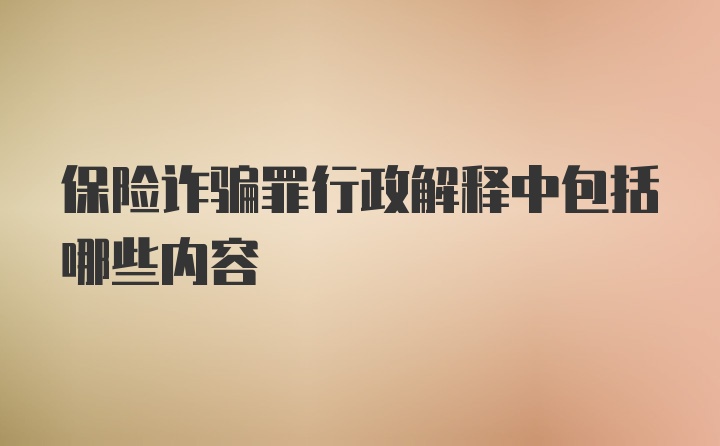 保险诈骗罪行政解释中包括哪些内容