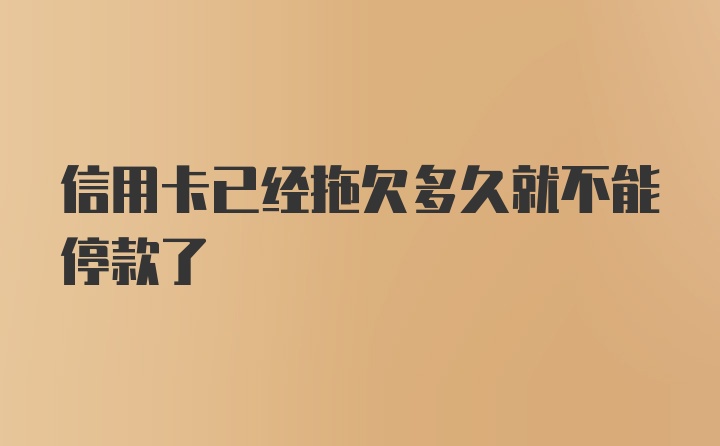 信用卡已经拖欠多久就不能停款了