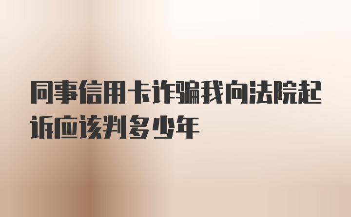 同事信用卡诈骗我向法院起诉应该判多少年