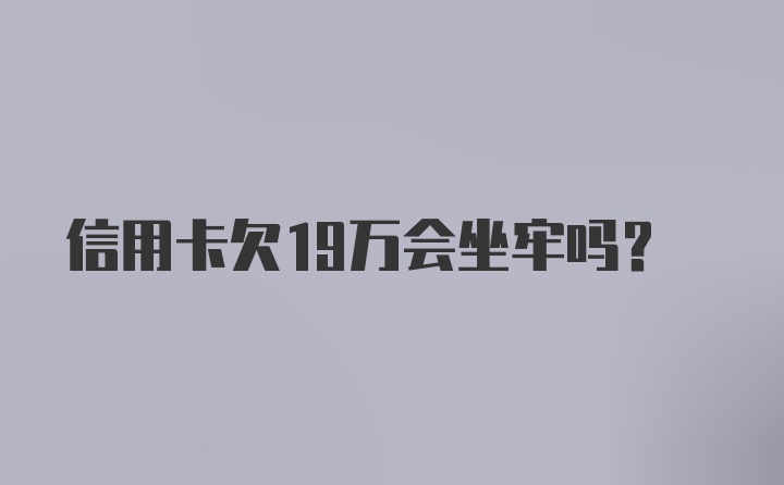 信用卡欠19万会坐牢吗？