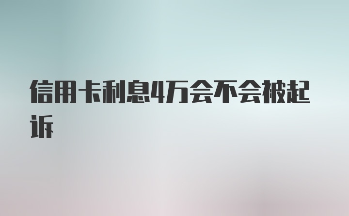 信用卡利息4万会不会被起诉