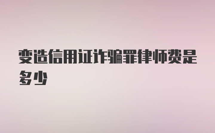 变造信用证诈骗罪律师费是多少