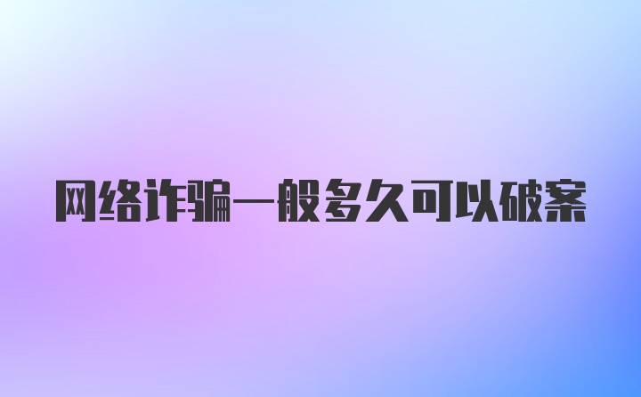 网络诈骗一般多久可以破案