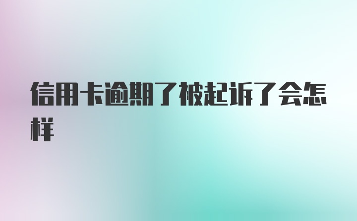 信用卡逾期了被起诉了会怎样