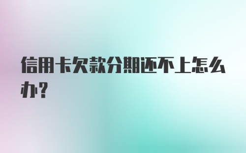 信用卡欠款分期还不上怎么办？