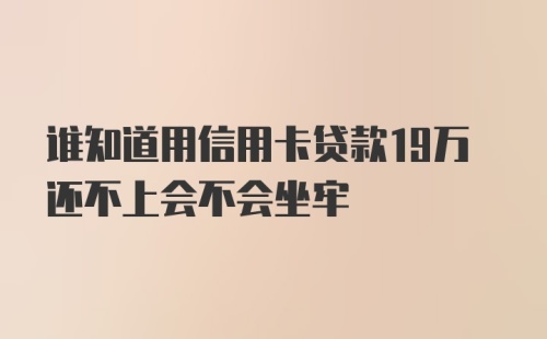 谁知道用信用卡贷款19万还不上会不会坐牢