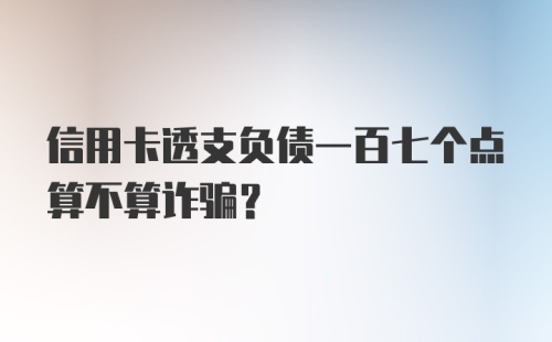 信用卡透支负债一百七个点算不算诈骗？