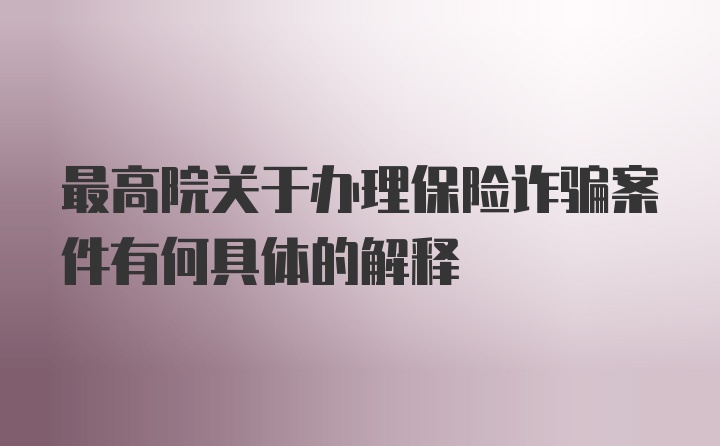 最高院关于办理保险诈骗案件有何具体的解释