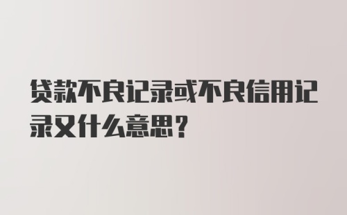 贷款不良记录或不良信用记录又什么意思？