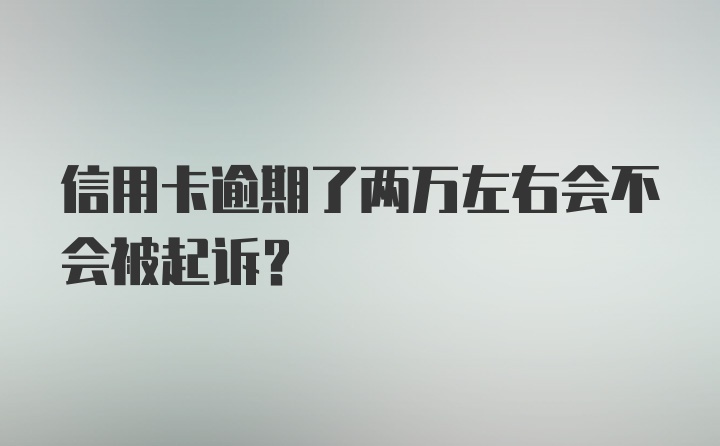 信用卡逾期了两万左右会不会被起诉？