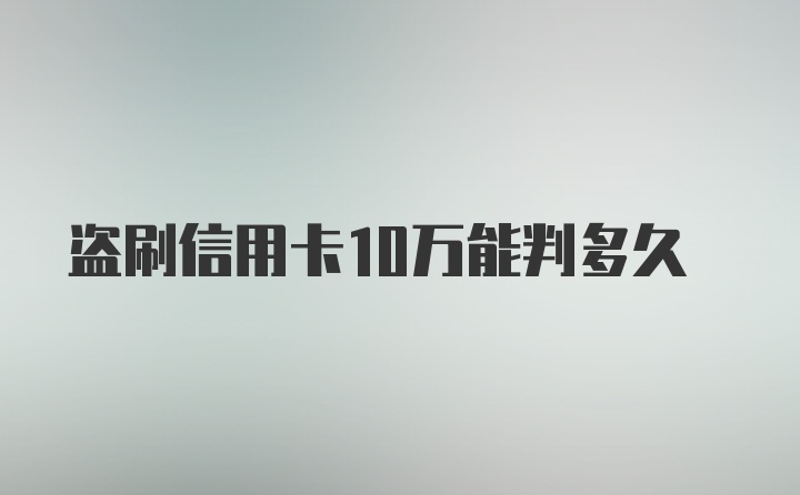 盗刷信用卡10万能判多久