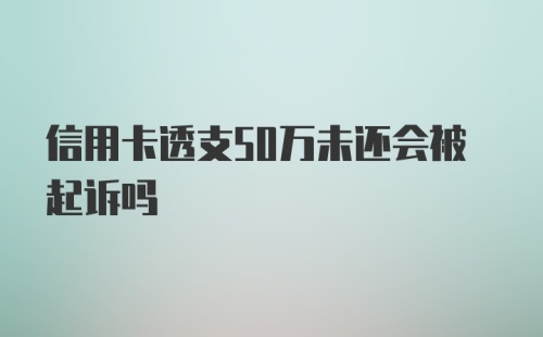 信用卡透支50万未还会被起诉吗