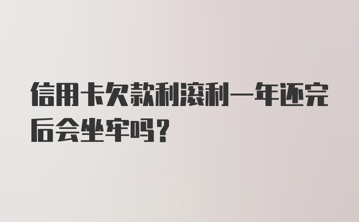 信用卡欠款利滚利一年还完后会坐牢吗？