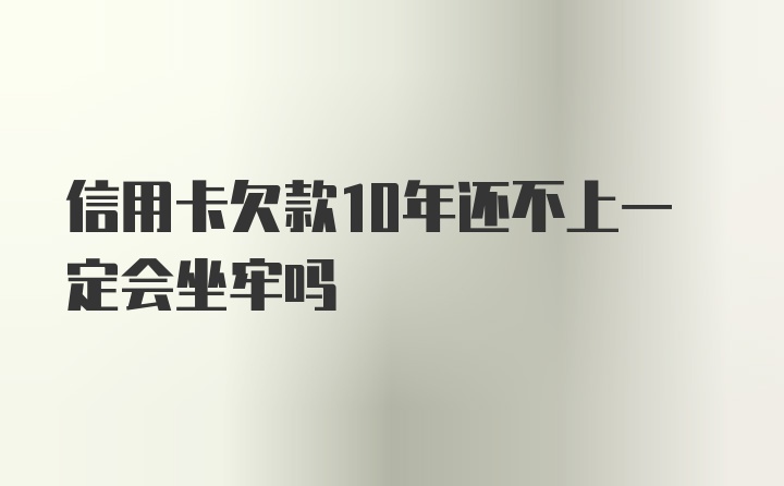 信用卡欠款10年还不上一定会坐牢吗