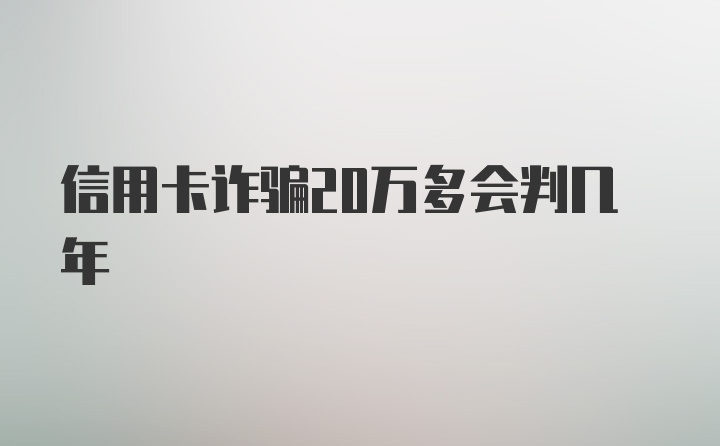 信用卡诈骗20万多会判几年