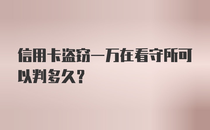 信用卡盗窃一万在看守所可以判多久?