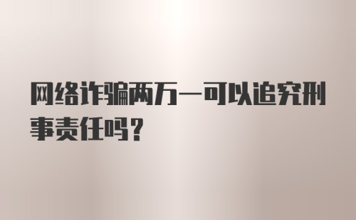 网络诈骗两万一可以追究刑事责任吗？