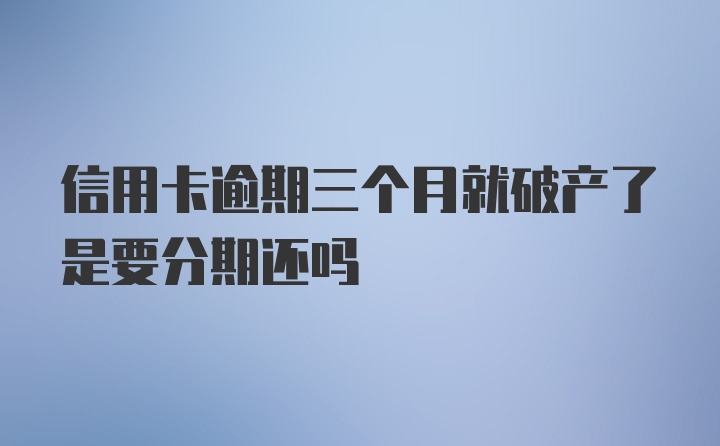 信用卡逾期三个月就破产了是要分期还吗