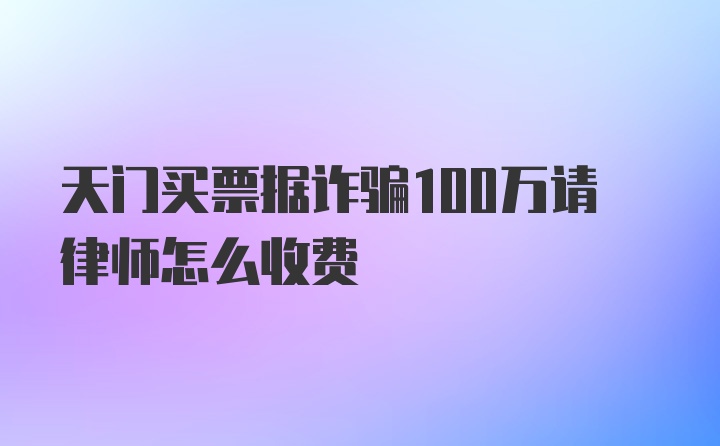 天门买票据诈骗100万请律师怎么收费