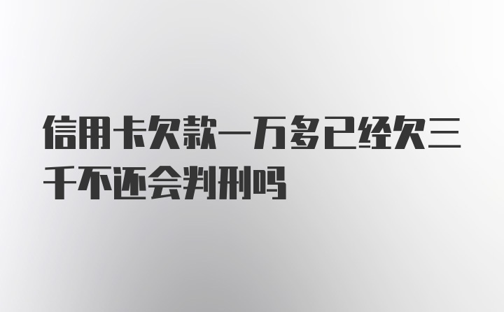 信用卡欠款一万多已经欠三千不还会判刑吗