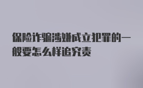 保险诈骗涉嫌成立犯罪的一般要怎么样追究责