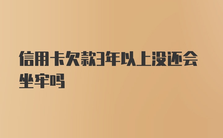 信用卡欠款3年以上没还会坐牢吗