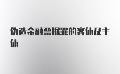 伪造金融票据罪的客体及主体