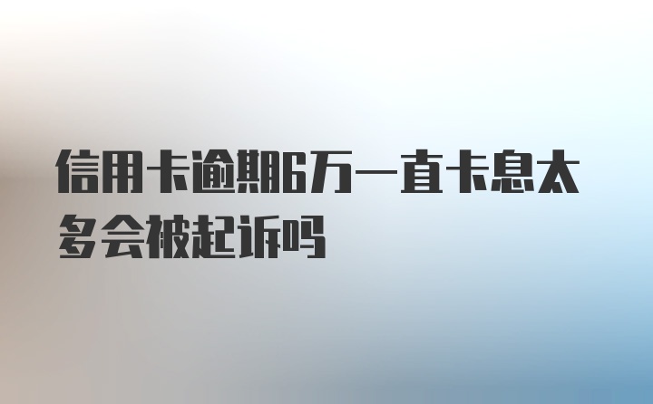 信用卡逾期6万一直卡息太多会被起诉吗