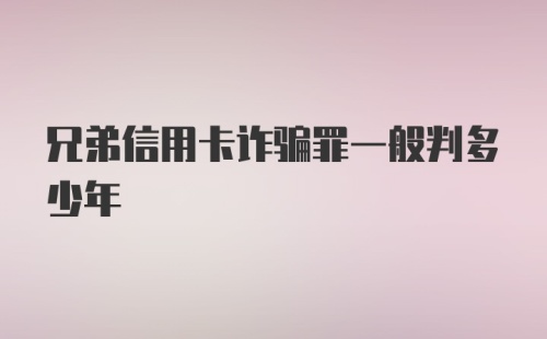 兄弟信用卡诈骗罪一般判多少年