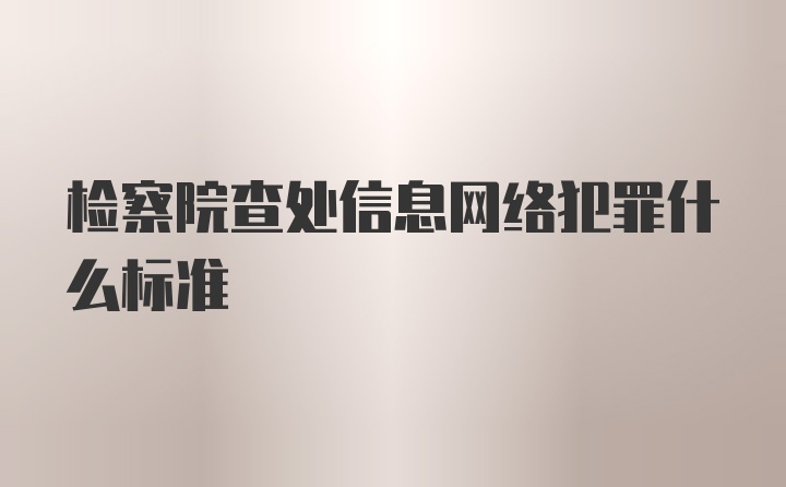 检察院查处信息网络犯罪什么标准