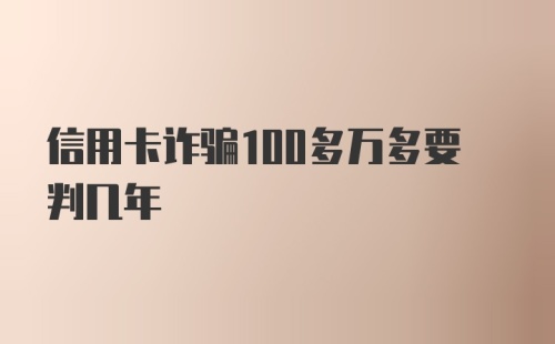 信用卡诈骗100多万多要判几年