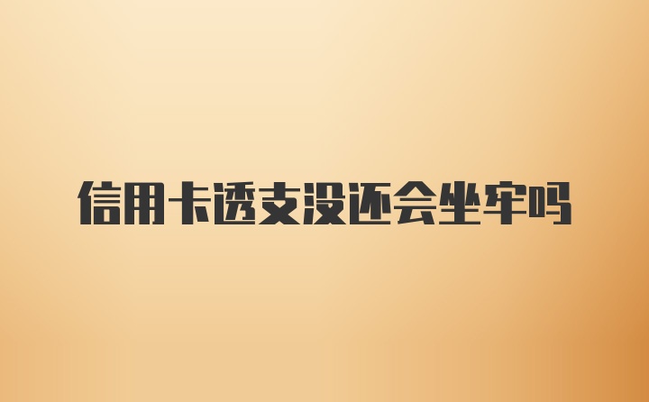 信用卡透支没还会坐牢吗