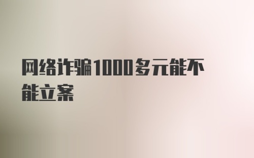 网络诈骗1000多元能不能立案