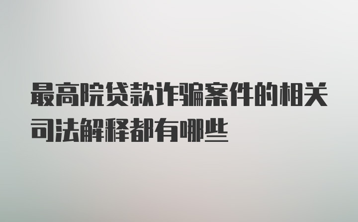 最高院贷款诈骗案件的相关司法解释都有哪些