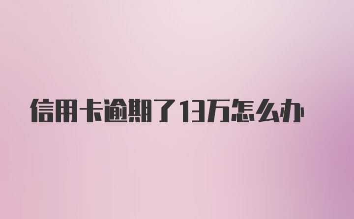 信用卡逾期了13万怎么办