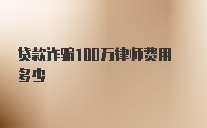 贷款诈骗100万律师费用多少