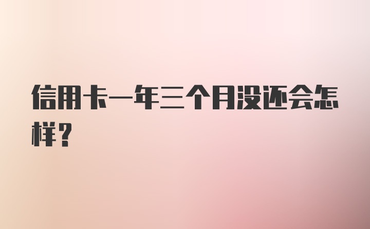 信用卡一年三个月没还会怎样？